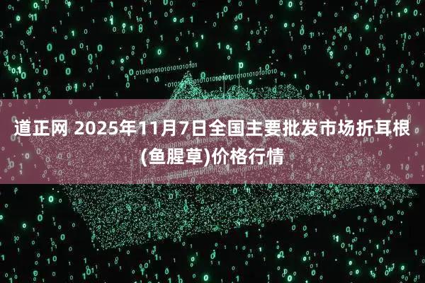 道正网 2025年11月7日全国主要批发市场折耳根(鱼腥草)价格行情