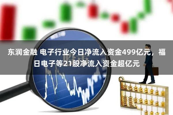 东润金融 电子行业今日净流入资金499亿元，福日电子等21股净流入资金超亿元